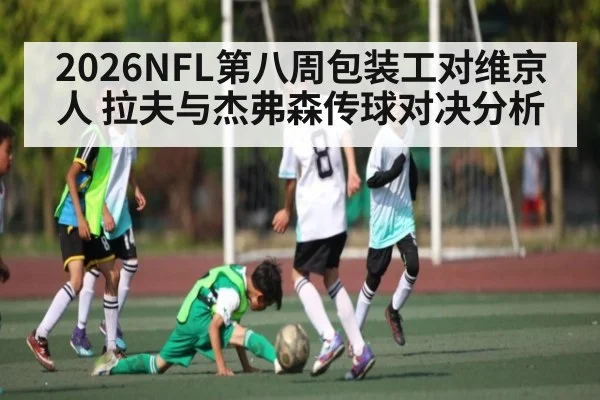 2026NFL第八周包装工对维京人 拉夫与杰弗森传球对决分析