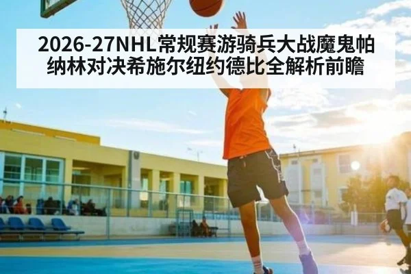 2026-27NHL常规赛游骑兵大战魔鬼帕纳林对决希施尔纽约德比全解析前瞻