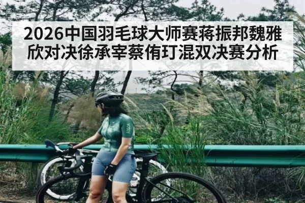2026中国羽毛球大师赛蒋振邦魏雅欣对决徐承宰蔡侑玎混双决赛分析
