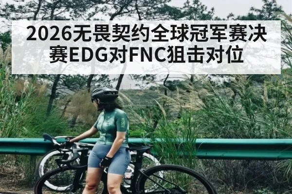 2026无畏契约全球冠军赛决赛EDG对FNC狙击对位