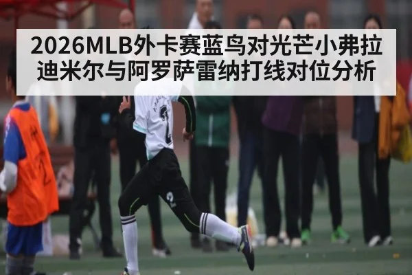 2026MLB外卡赛蓝鸟对光芒小弗拉迪米尔与阿罗萨雷纳打线对位分析